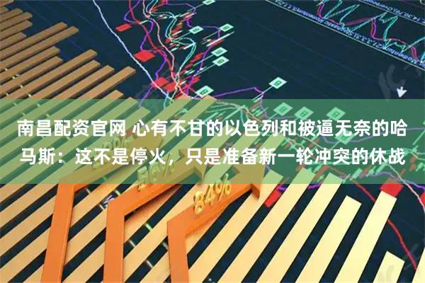 南昌配资官网 心有不甘的以色列和被逼无奈的哈马斯:这不是停火,只是准备新一轮冲突的休战