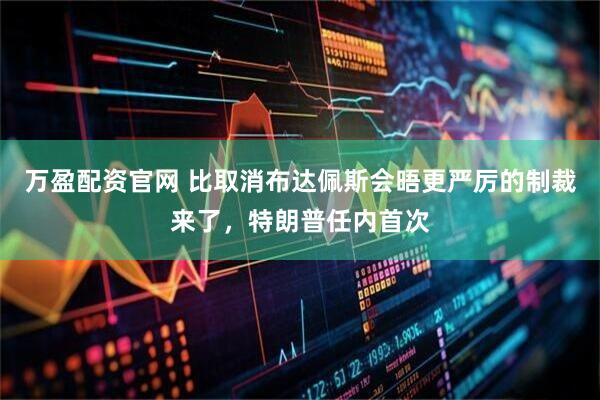 万盈配资官网 比取消布达佩斯会晤更严厉的制裁来了,特朗普任内首次