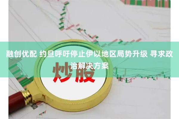 融创优配 约旦呼吁停止伊以地区局势升级 寻求政治解决方案