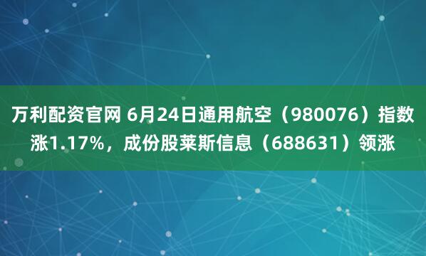 万利配资官网 6月24日通用航空(980076)指数涨1.17%,成份股莱斯信息(688631)领涨