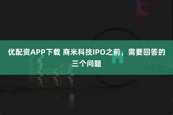 优配资APP下载 商米科技IPO之前，需要回答的三个问题