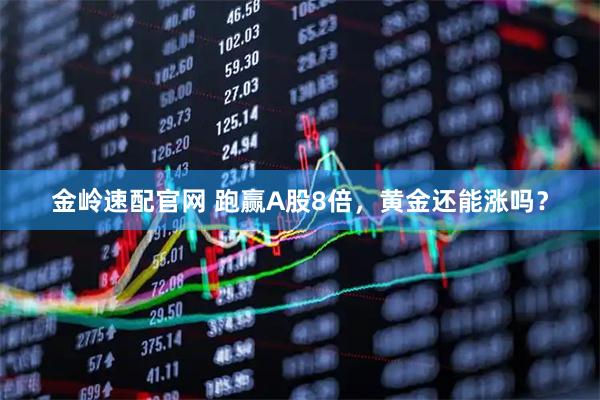 金岭速配官网 跑赢A股8倍，黄金还能涨吗？