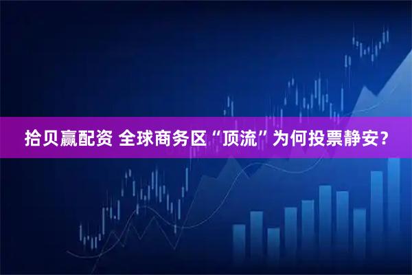 拾贝赢配资 全球商务区“顶流”为何投票静安？