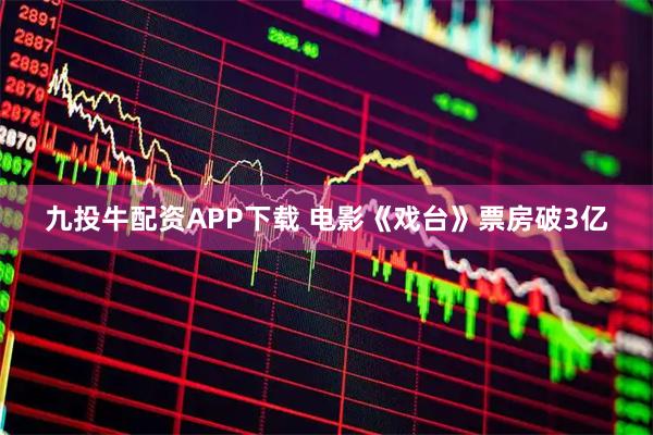九投牛配资APP下载 电影《戏台》票房破3亿