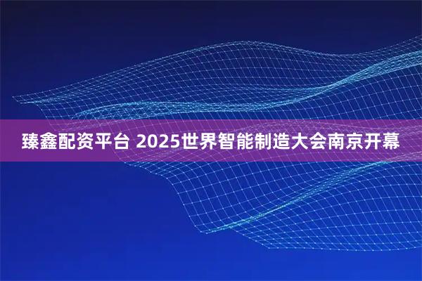 臻鑫配资平台 2025世界智能制造大会南京开幕