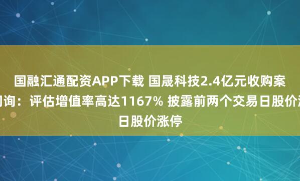 国融汇通配资APP下载 国晟科技2.4亿元收购案被问询：评估增值率高达1167% 披露前两个交易日股价涨停