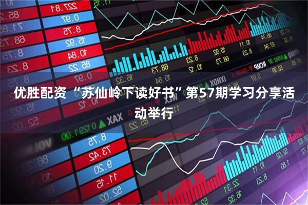 优胜配资 “苏仙岭下读好书”第57期学习分享活动举行