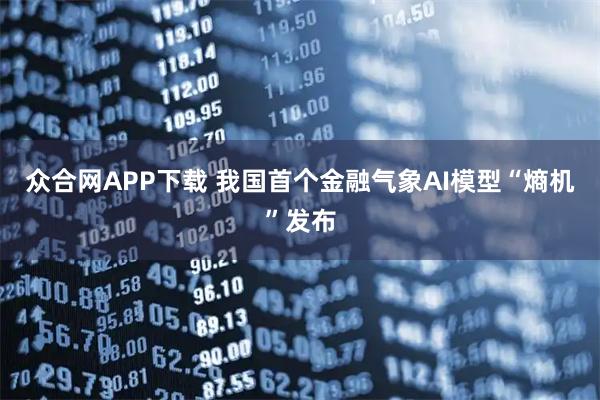 众合网APP下载 我国首个金融气象AI模型“熵机”发布