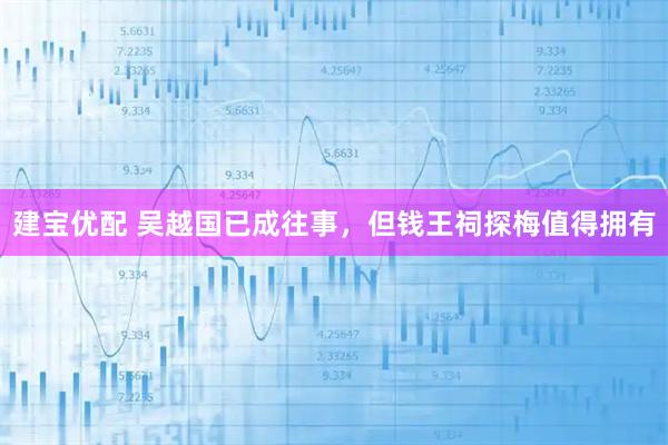 建宝优配 吴越国已成往事，但钱王祠探梅值得拥有