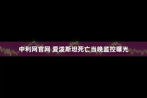 中利网官网 爱泼斯坦死亡当晚监控曝光