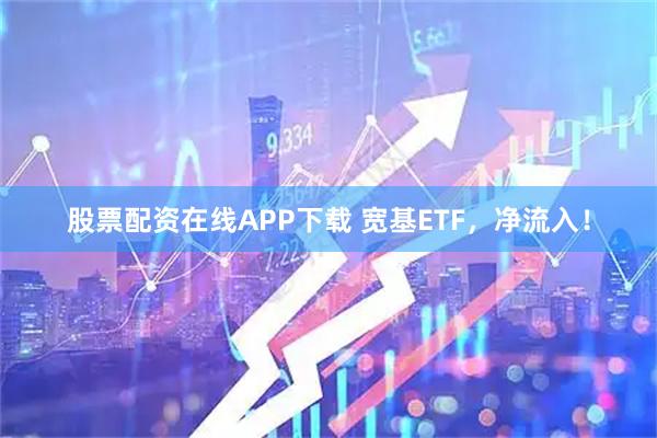 股票配资在线APP下载 宽基ETF，净流入！