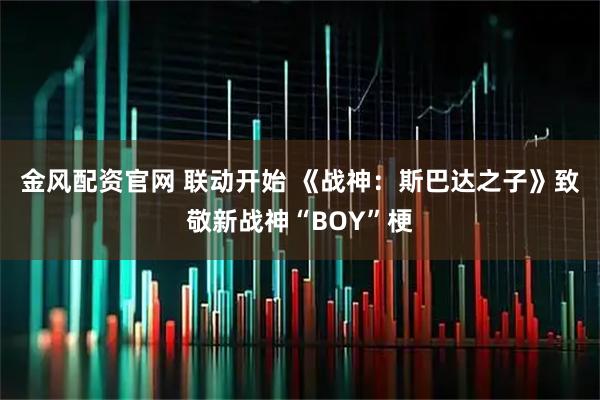 金风配资官网 联动开始 《战神：斯巴达之子》致敬新战神“BOY”梗