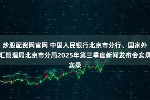 炒股配资网官网 中国人民银行北京市分行、国家外汇管理局北京市分局2025年第三季度新闻发布会实录