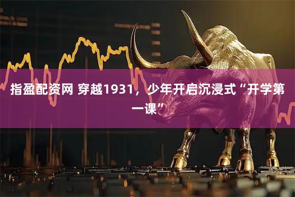 指盈配资网 穿越1931，少年开启沉浸式“开学第一课”
