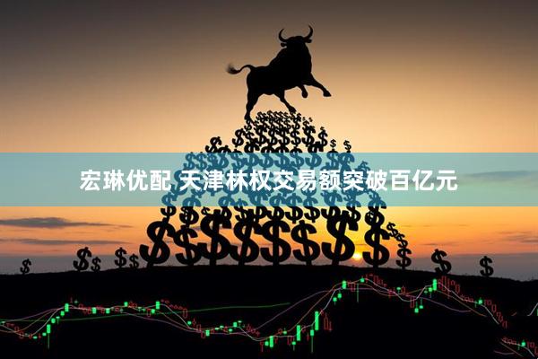 宏琳优配 天津林权交易额突破百亿元